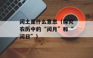 闰土是什么意思（探究农历中的“闰月”和“闰日”）