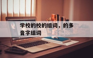 学校的校的组词，的多音字组词