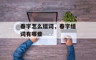 春字怎么组词，春字组词有哪些