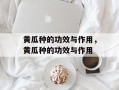 黄瓜种的功效与作用，黄瓜种的功效与作用