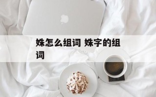 姝怎么组词 姝字的组词