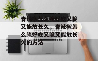 青辣椒怎么腌好吃又脆又能放长久，青辣椒怎么腌好吃又脆又能放长久的方法