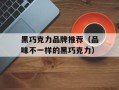 黑巧克力品牌推荐（品味不一样的黑巧克力）