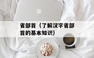 省部首（了解汉字省部首的基本知识）