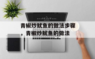 青椒炒鱿鱼的做法步骤，青椒炒鱿鱼的做法