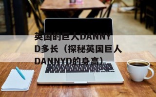 英国的巨人DANNYD多长（探秘英国巨人DANNYD的身高）