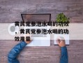黄芪党参泡水喝的功效，黄芪党参泡水喝的功效用量