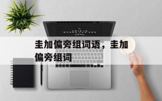 圭加偏旁组词语，圭加偏旁组词