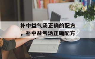 补中益气汤正确的配方，补中益气汤正确配方