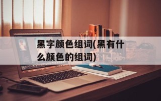 黑字颜色组词(黑有什么颜色的组词)