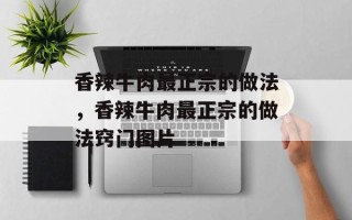 香辣牛肉最正宗的做法，香辣牛肉最正宗的做法窍门图片