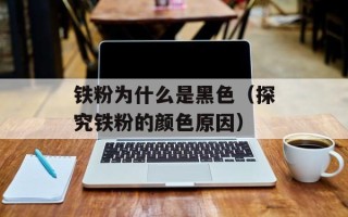 铁粉为什么是黑色（探究铁粉的颜色原因）