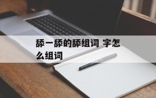 舔一舔的舔组词 字怎么组词