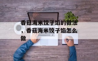 香菇海米饺子馅的做法，香菇海米饺子馅怎么做