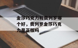 金莎巧克力和费列罗哪个好，费列罗金莎巧克力是正版吗
