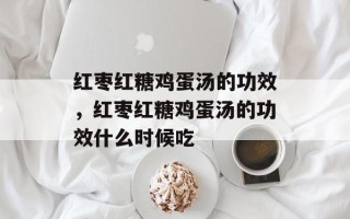 红枣红糖鸡蛋汤的功效，红枣红糖鸡蛋汤的功效什么时候吃