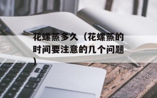 花螺蒸多久（花螺蒸的时间要注意的几个问题）