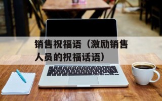 销售祝福语（激励销售人员的祝福话语）