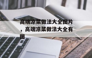 高端凉菜做法大全图片，高端凉菜做法大全有图