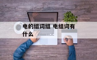 电的组词组 电组词有什么