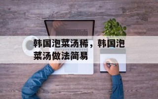 韩国泡菜汤稀，韩国泡菜汤做法简易