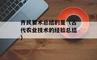 齐民要术总结的是（古代农业技术的经验总结）