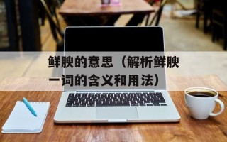 鲜腴的意思（解析鲜腴一词的含义和用法）