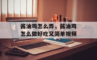 酱油鸡怎么弄，酱油鸡怎么做好吃又简单视频