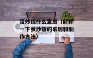 蛋炒饭什么意思（解释一下蛋炒饭的来历和制作方法）