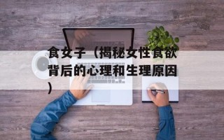 食女子（揭秘女性食欲背后的心理和生理原因）