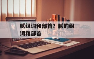 腻组词和部首？腻的组词和部首