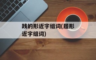 践的形近字组词(履形近字组词)