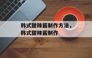 韩式甜辣酱制作方法，韩式甜辣酱制作