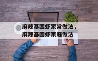 麻辣基围虾家常做法，麻辣基围虾家庭做法