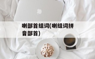 喇部首组词(喇组词拼音部首)