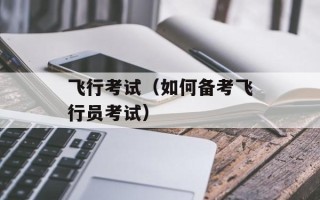 飞行考试（如何备考飞行员考试）