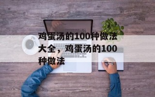 鸡蛋汤的100种做法大全，鸡蛋汤的100种做法
