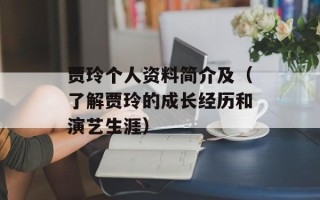 贾玲个人资料简介及（了解贾玲的成长经历和演艺生涯）