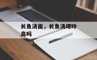 长鱼汤面，长鱼汤嘌呤高吗