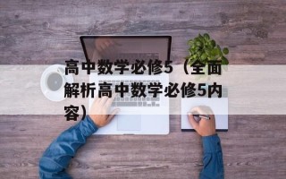 高中数学必修5（全面解析高中数学必修5内容）
