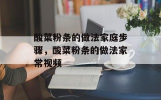 酸菜粉条的做法家庭步骤，酸菜粉条的做法家常视频
