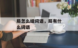 局怎么组词语，局有什么词语