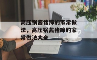 高压锅酱猪蹄的家常做法，高压锅酱猪蹄的家常做法大全