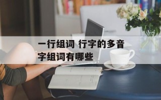一行组词 行字的多音字组词有哪些