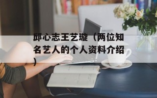 邱心志王艺璇（两位知名艺人的个人资料介绍）