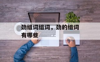 劲组词组词，劲的组词有哪些