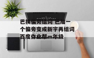 巴换偏旁组词 巴加一个偏旁变成新字再组词百度作业帮一年级