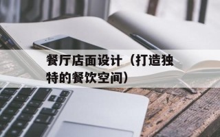 餐厅店面设计（打造独特的餐饮空间）