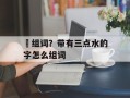 涽组词？带有三点水的字怎么组词