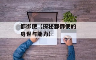 都御使（探秘都御使的身世与能力）